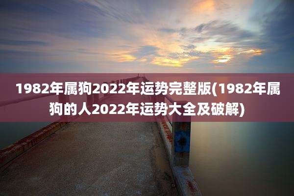 1982年属狗2022年运势完整版(1982年属狗的人2022年运势大全及破解)