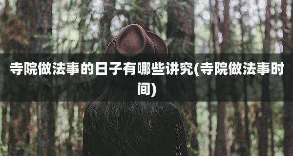 寺院做法事的日子有哪些讲究(寺院做法事时间)