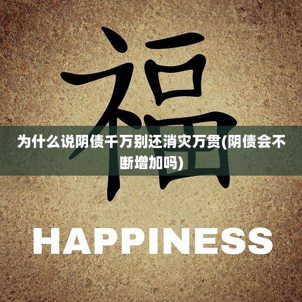 为什么说阴债千万别还消灾万贯(阴债会不断增加吗)