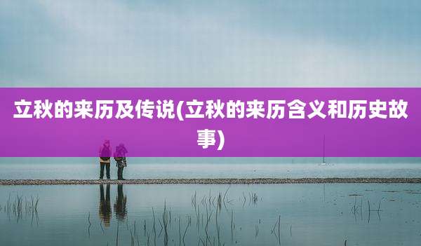 立秋的来历及传说(立秋的来历含义和历史故事)