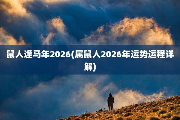 鼠人逢马年2026(属鼠人2026年运势运程详解)