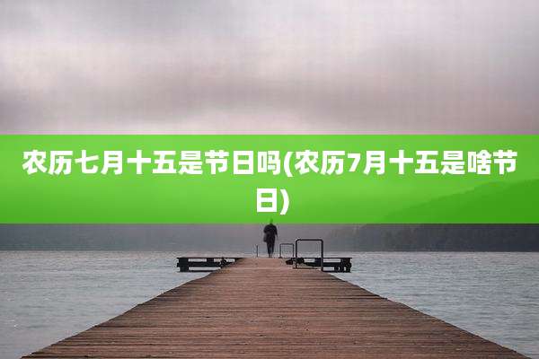 农历七月十五是节日吗(农历7月十五是啥节日)