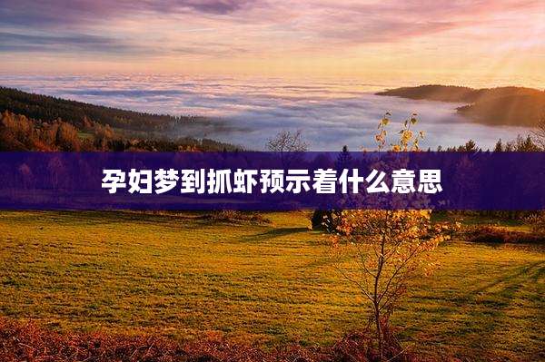 孕妇梦到抓虾预示着什么意思