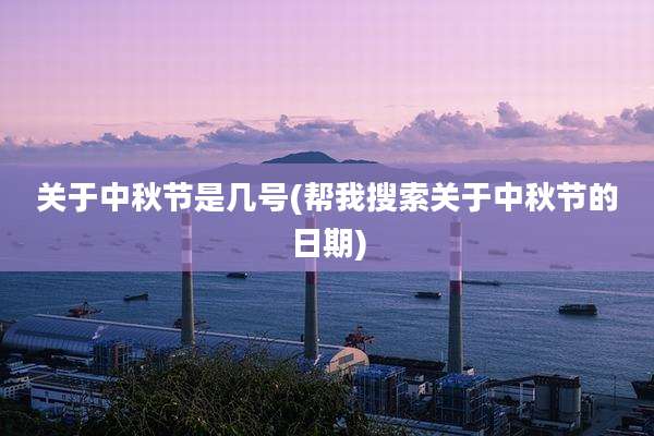 关于中秋节是几号(帮我搜索关于中秋节的日期)