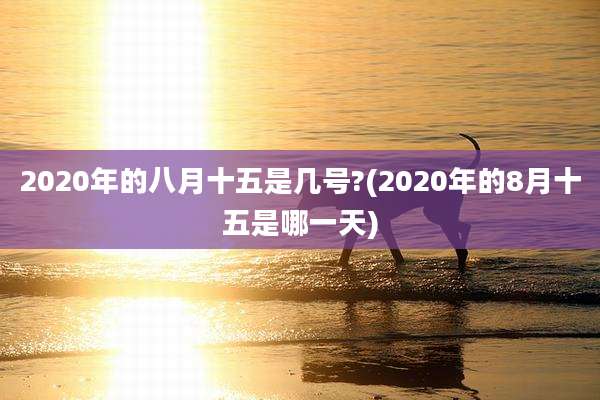 2020年的八月十五是几号?(2020年的8月十五是哪一天)