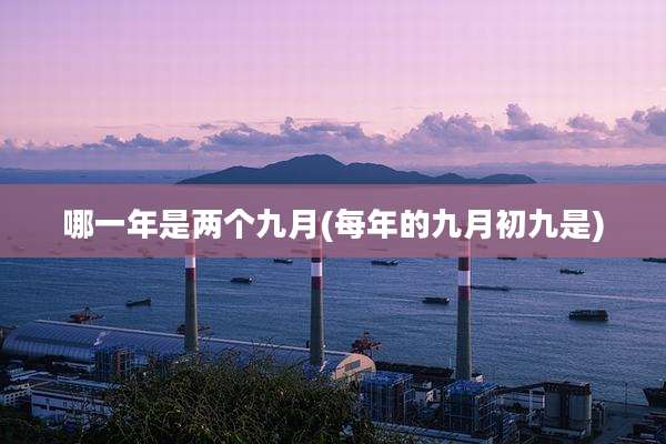 哪一年是两个九月(每年的九月初九是)