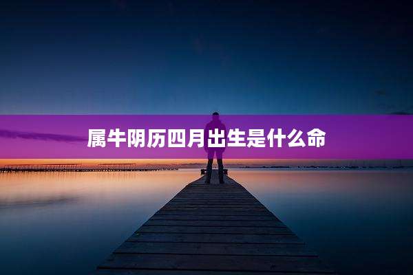 属牛阴历四月出生是什么命
