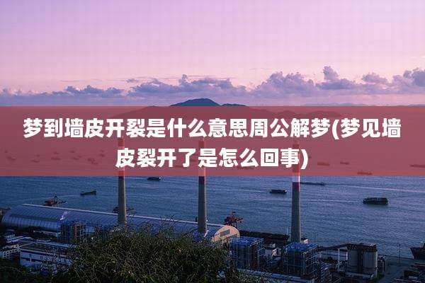 梦到墙皮开裂是什么意思周公解梦(梦见墙皮裂开了是怎么回事)