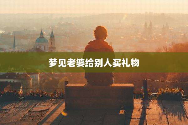 梦见老婆给别人买礼物