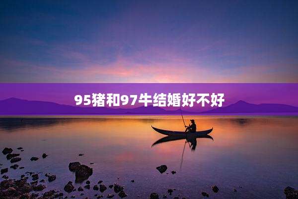 95猪和97牛结婚好不好