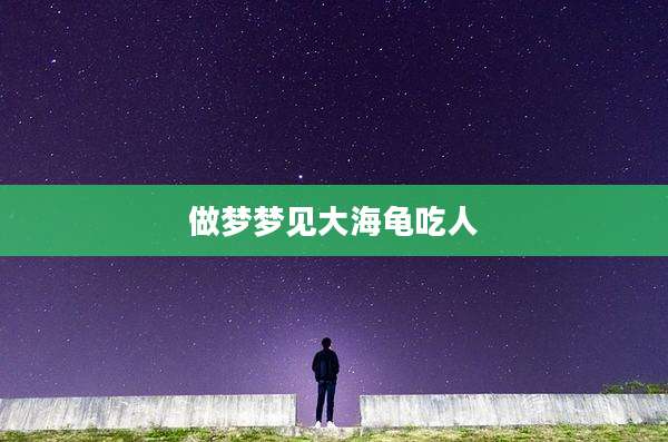 做梦梦见大海龟吃人