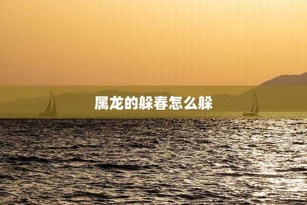 属龙的躲春怎么躲