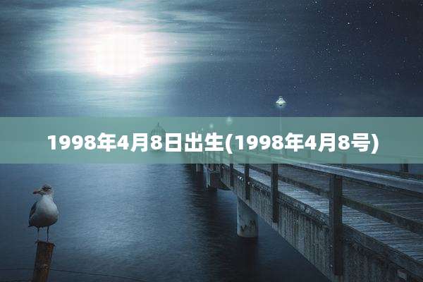 1998年4月8日出生(1998年4月8号)