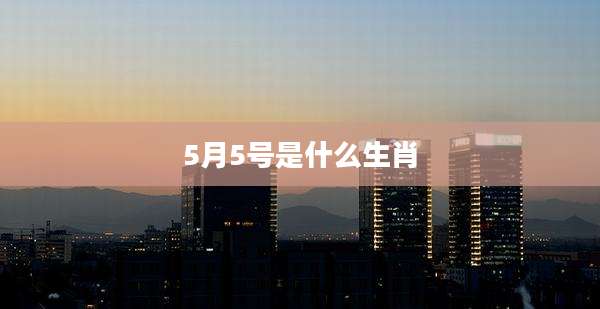 5月5号是什么生肖