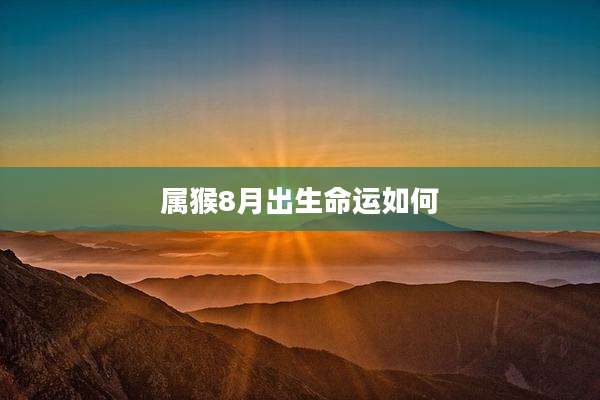 属猴8月出生命运如何