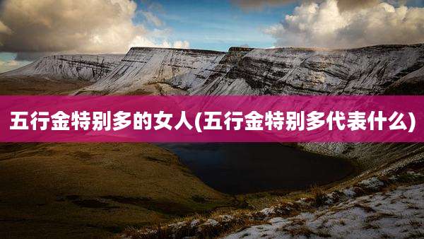 五行金特别多的女人(五行金特别多代表什么)