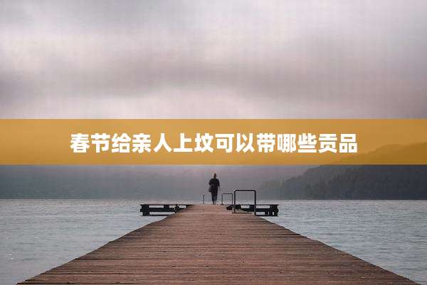 春节给亲人上坟可以带哪些贡品