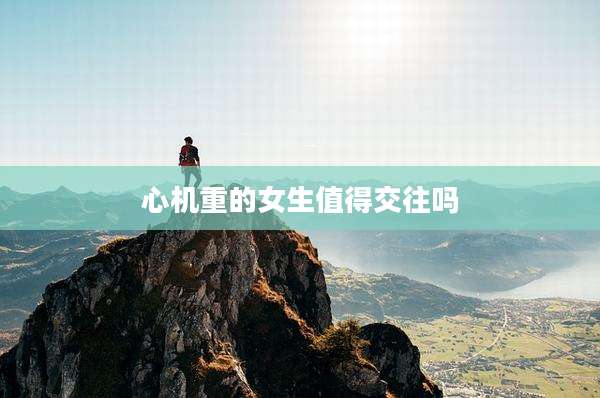 心机重的女生值得交往吗