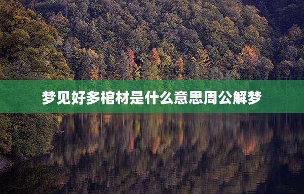 梦见好多棺材是什么意思周公解梦