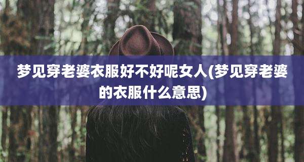 梦见穿老婆衣服好不好呢女人(梦见穿老婆的衣服什么意思)