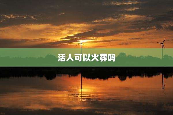 活人可以火葬吗