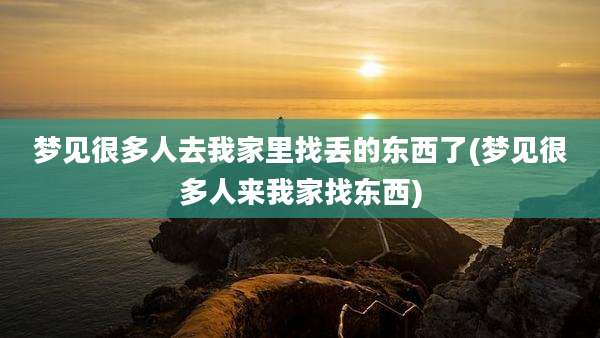 梦见很多人去我家里找丢的东西了(梦见很多人来我家找东西)