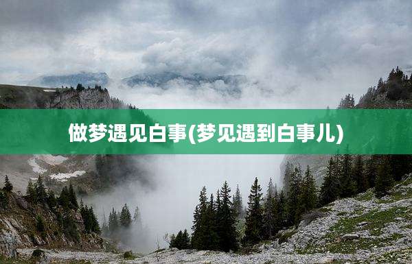做梦遇见白事(梦见遇到白事儿)