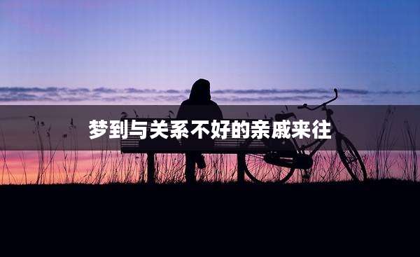 梦到与关系不好的亲戚来往