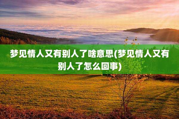 梦见情人又有别人了啥意思(梦见情人又有别人了怎么回事)