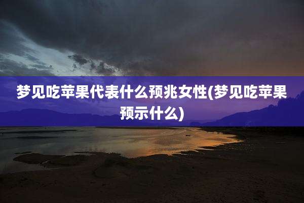 梦见吃苹果代表什么预兆女性(梦见吃苹果预示什么)