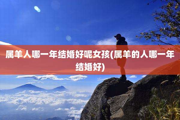 属羊人哪一年结婚好呢女孩(属羊的人哪一年结婚好)