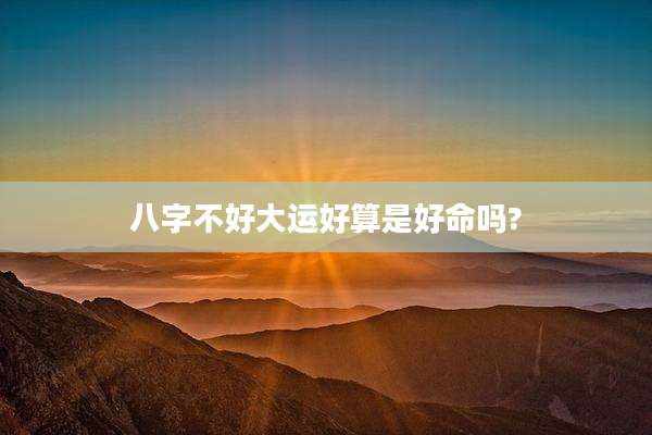 八字不好大运好算是好命吗?