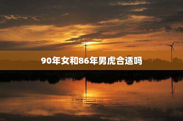 90年女和86年男虎合适吗