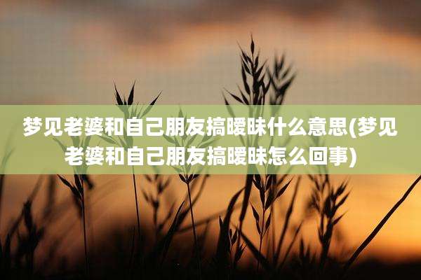 梦见老婆和自己朋友搞暧昧什么意思(梦见老婆和自己朋友搞暧昧怎么回事)