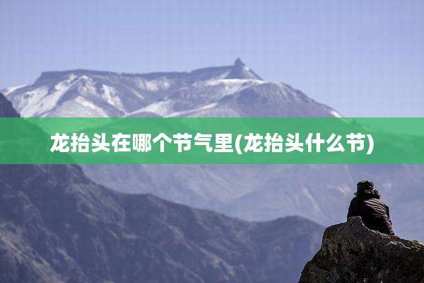 龙抬头在哪个节气里(龙抬头什么节)