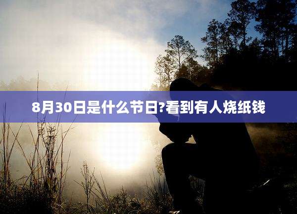8月30日是什么节日?看到有人烧纸钱
