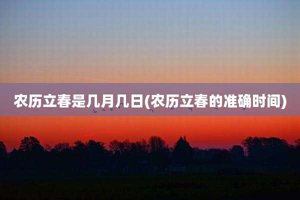 农历立春是几月几日(农历立春的准确时间)