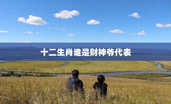 十二生肖谁是财神爷代表