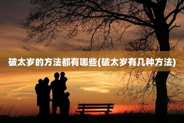 破太岁的方法都有哪些(破太岁有几种方法)