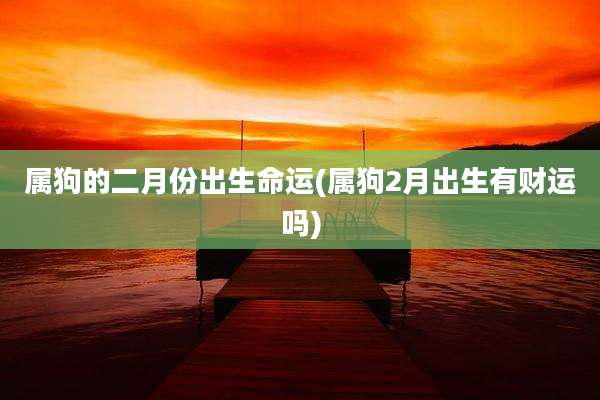 属狗的二月份出生命运(属狗2月出生有财运吗)