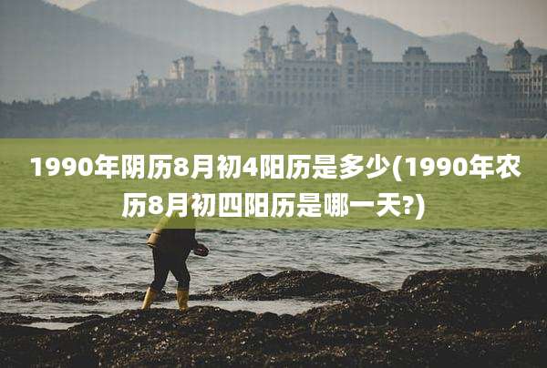 1990年阴历8月初4阳历是多少(1990年农历8月初四阳历是哪一天?)