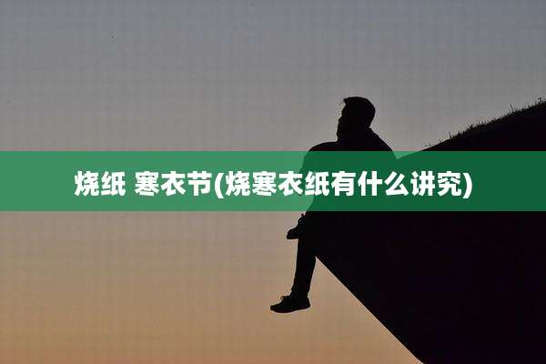 烧纸 寒衣节(烧寒衣纸有什么讲究)