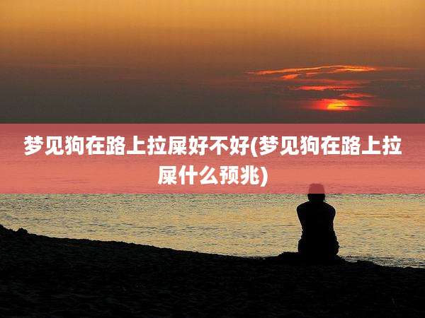 梦见狗在路上拉屎好不好(梦见狗在路上拉屎什么预兆)