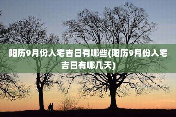阳历9月份入宅吉日有哪些(阳历9月份入宅吉日有哪几天)