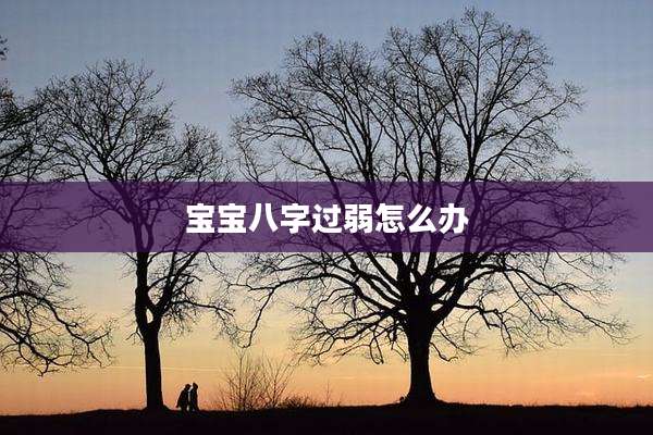 宝宝八字过弱怎么办