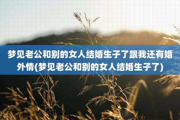 梦见老公和别的女人结婚生子了跟我还有婚外情(梦见老公和别的女人结婚生子了)