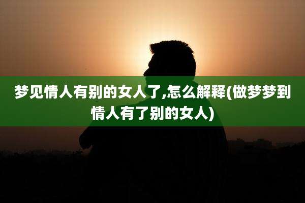 梦见情人有别的女人了,怎么解释(做梦梦到情人有了别的女人)