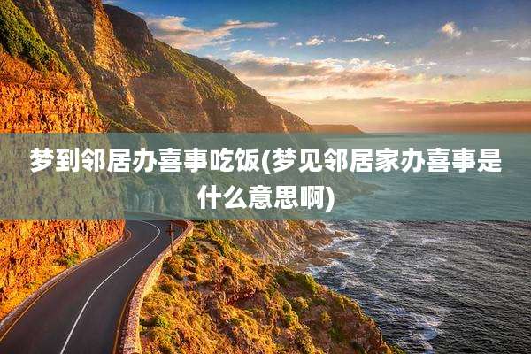 梦到邻居办喜事吃饭(梦见邻居家办喜事是什么意思啊)