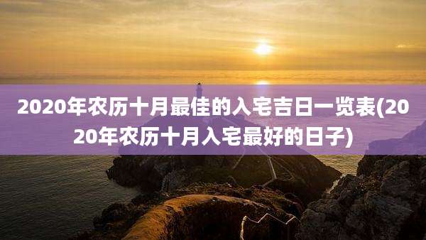 2020年农历十月最佳的入宅吉日一览表(2020年农历十月入宅最好的日子)