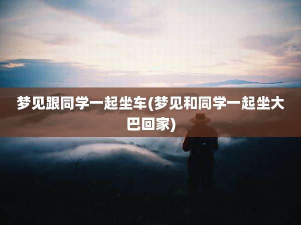 梦见跟同学一起坐车(梦见和同学一起坐大巴回家)